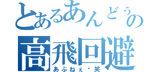 とあるあんどぅーの高飛回避（あぶねぇ〜笑）