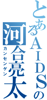 とあるＡＩＤＳの河合亮太（カンセンゲン）