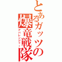 とあるガッツの爆竜戦隊（アバレンジャー）