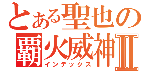 とある聖也の覇火威神Ⅱ（インデックス）