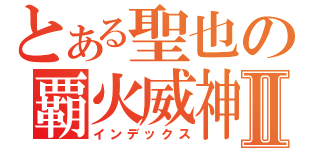 とある聖也の覇火威神Ⅱ（インデックス）