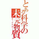 とある科学の未元物質Ⅱ（ダークマター）