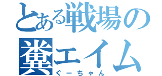 とある戦場の糞エイム（ぐーちゃん）