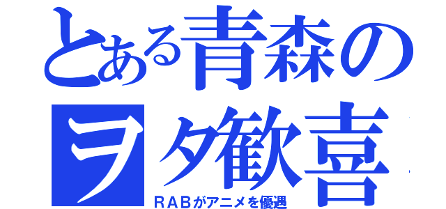 とある青森のヲタ歓喜（ＲＡＢがアニメを優遇）