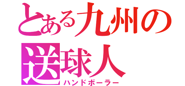 とある九州の送球人（ハンドボーラー）