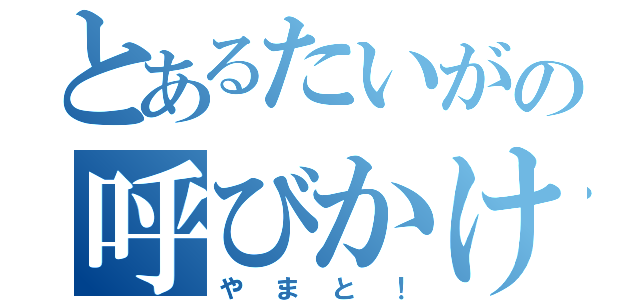 とあるたいがの呼びかけ（やまと！）