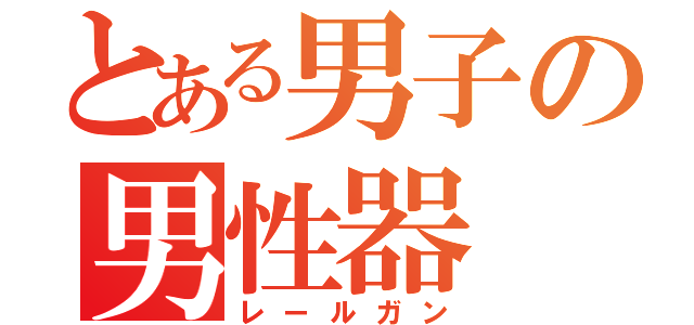 とある男子の男性器（レールガン）