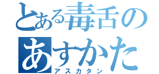 とある毒舌のあすかたん（アスカタン）