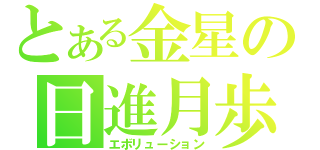 とある金星の日進月歩（エボリューション）