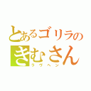 とあるゴリラのきむさん（ラヴヘン）