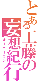 とある工藤の妄想紀行（オーバーラン）