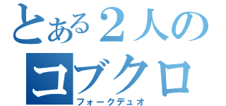 とある２人のコブクロ（フォークデュオ）