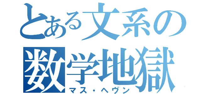 とある文系の数学地獄（マス・ヘヴン）