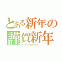 とある新年の謹賀新年（あけましておめでとう！）