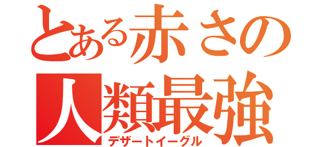 とある赤さの人類最強（デザートイーグル）