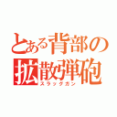 とある背部の拡散弾砲（スラッグガン）