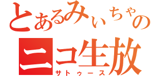 とあるみぃちゃんヲタのニコ生放送（サトゥース）