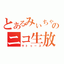 とあるみぃちゃんヲタのニコ生放送（サトゥース）