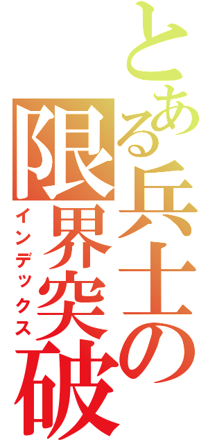 とある兵士の限界突破（インデックス）