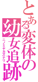 とある変体の幼女追跡（ニノミヤカズナリ）