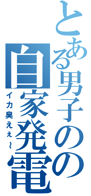 とある男子のの自家発電Ⅱ（イカ臭えぇ～）