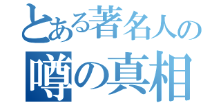 とある著名人の噂の真相（）