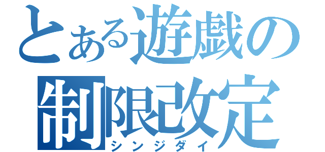 とある遊戯の制限改定（シンジダイ）