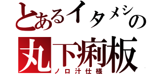 とあるイタメシの丸下痢板（ノロ汁仕様）