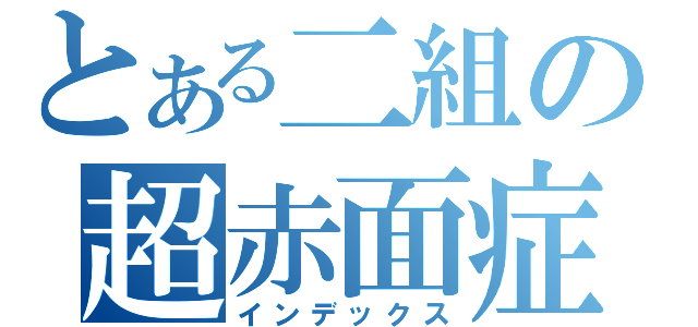 とある二組の超赤面症（インデックス）