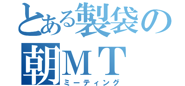 とある製袋の朝ＭＴ（ミーティング）