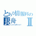 とある情報科の長舟Ⅱ（ＬｏｎｇＢｏａｔ）