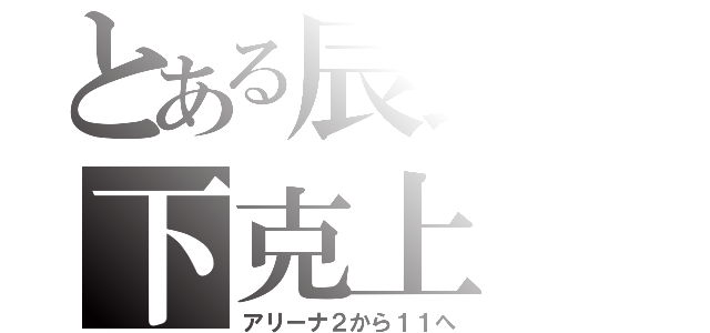 とある辰野の下克上（アリーナ２から１１へ）