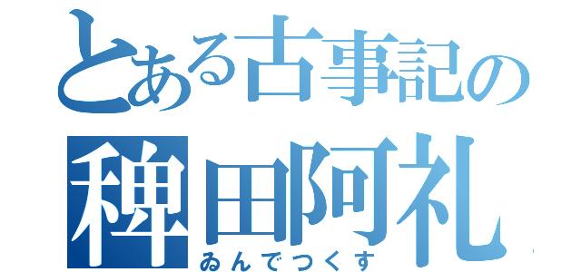 とある古事記の稗田阿礼（ゐんでつくす）