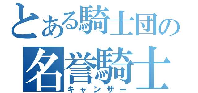 とある騎士団の名誉騎士（キャンサー）