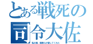 とある戦死の司令大佐（私の弟、諸君らが愛してくれた）