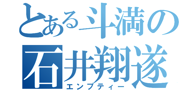 とある斗満の石井翔遂（エンプティー）