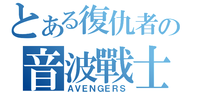 とある復仇者の音波戰士（ＡＶＥＮＧＥＲＳ）