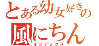 とある幼女好きの風にちん（インデックス）