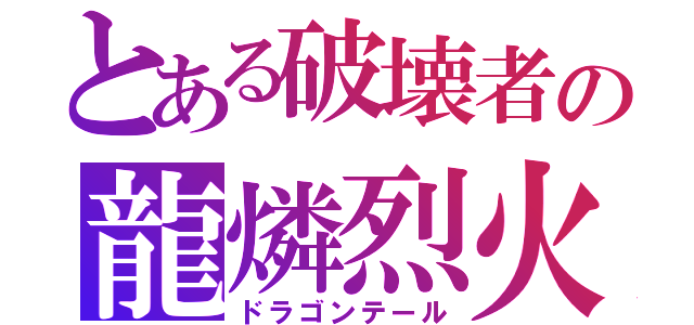 とある破壊者の龍燐烈火（ドラゴンテール）