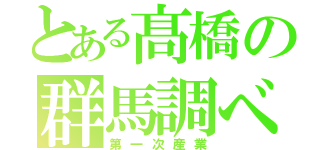 とある髙橋の群馬調べ（第一次産業）