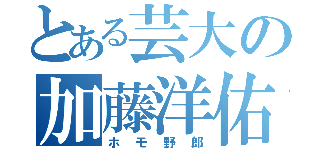 とある芸大の加藤洋佑（ホモ野郎）