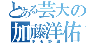 とある芸大の加藤洋佑（ホモ野郎）