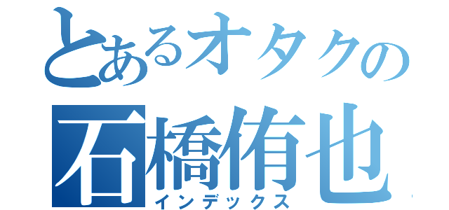 とあるオタクの石橋侑也（インデックス）