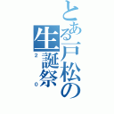 とある戸松の生誕祭（２０）