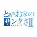 とあるお家のサンタさんⅡ（なんか良い人）