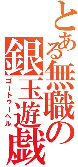 とある無職の銀玉遊戯（ゴートゥーヘル）