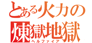 とある火力の煉獄地獄（ヘルファイア）