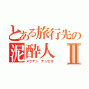 とある旅行先の泥酔人Ⅱ（メクチュ チュセヨ）