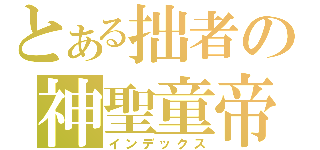 とある拙者の神聖童帝（インデックス）