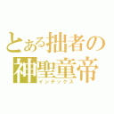 とある拙者の神聖童帝（インデックス）